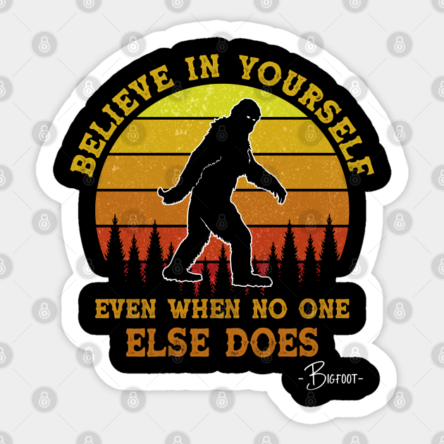 Believe In Yourself Even When No One else Does Funny Bigfoot - Believe